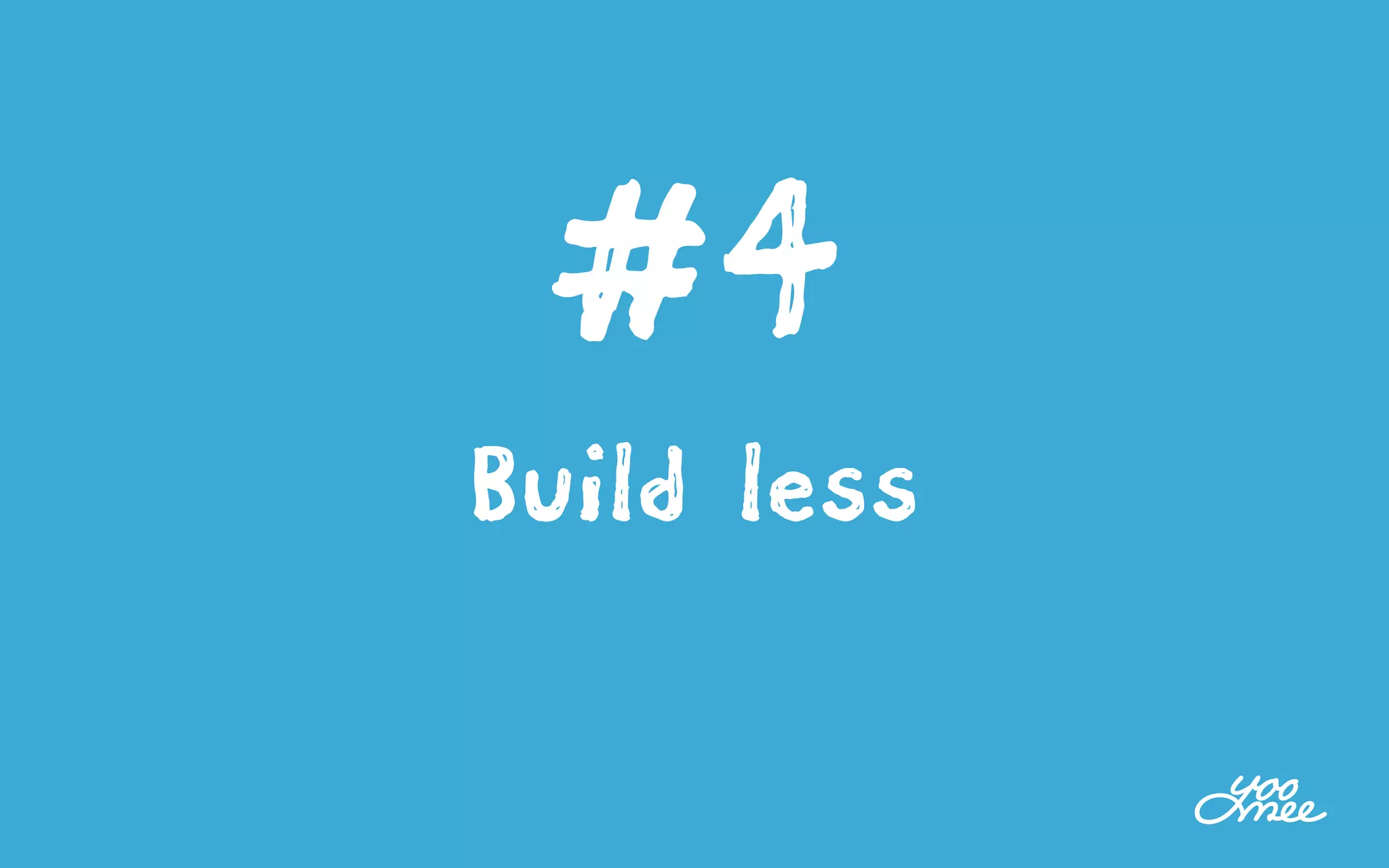 #4
Build less
 