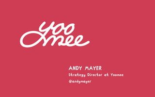 @andymayer
ANDY MAYER
Strategy Director at Yoomee
 