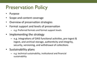 Preservation Policy	

•  Purpose	
  	
  
•  Scope	
  and	
  content	
  coverage	
  	
  
•  Overview	
  of	
  preserva2on	
...