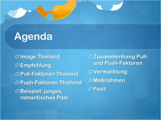 AgendaImage ThailandEmpfehlungPull-Faktoren ThailandPush-Faktoren ThailandBeispiel: junges, romantisches PaarZusammenhang Pull- und Push-FaktorenVermarktungMaßnahmenFazit