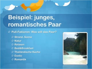 Beispiel: junges, romantisches PaarPull-Faktoren: Was will das Paar?Strand, SonneNaturRelaxenBed & BreakfastThailändische KücheExoticRomantik
