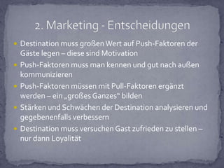 Modell stellt Zusammenhang zwischen Motivation, Zufriedenheit & Loyalität herPush & Pull Faktoren haben Beziehung zueinanderLoyalität ist beeinflussbar durch Befriedigung der Wünsche – werden diese erfüllt, kommt Gast wieder und empfiehlt Destination weiterKernaussagen 