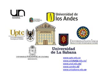 UNIVERSIDAD
NACIONAL




              www.uptc.edu.co
              www.ustatunja.edu.co/
              www.unal.edu.co/
              www.uandes.cl/
              www.unisabana.edu.co
 