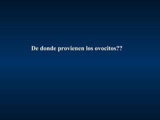De donde provienen los ovocitos??
 