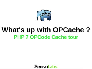 What's up with OPCache ?
PHP 7 OPCode Cache tour
 