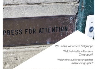 Wo finden wir unsere Zielgruppe
Welche Inhalte will unsere
Zielgruppe?
Welche Herausforderungen hat
unsere Zielgruppe?
 
