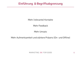 6
Einführung & Begriffsabgrenzung
Mehr (relevante) Kontakte
Mehr Feedback
Mehr Umsatz
Mehr Aufmerksamkeit und stärkere Präsenz (On- und Offline)
 