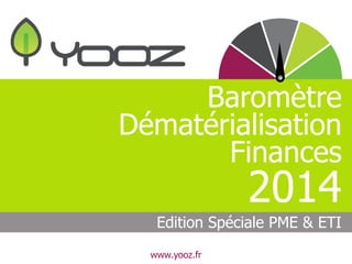 Baromètre 
Dématérialisation 
Finances 
2014 
Edition Spéciale PME & ETI 
www.yooz.fr 
 
