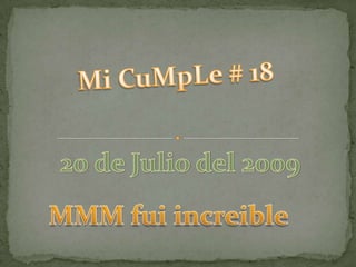 Mi CuMpLe # 18 20 de Julio del 2009 MMM fui increible 