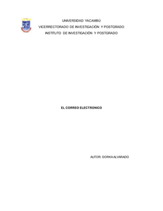 UNIVERSIDAD YACAMBÚ
VICERRECTORADO DE INVESTIGACIÓN Y POSTGRADO
INSTITUTO DE INVESTIGACIÓN Y POSTGRADO
EL CORREO ELECTRONICO
AUTOR: DORKAALVARADO
 