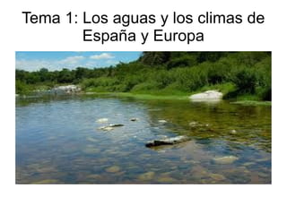 Tema 1: Los aguas y los climas de
España y Europa
 