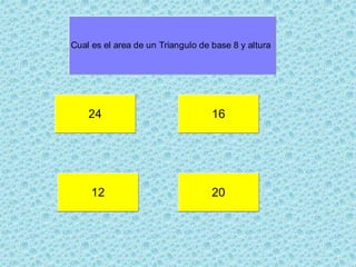 24 16
20
Cual es el area de un Triangulo de base 8 y altura 3
12