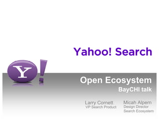 Yahoo! Search

 Open Ecosystem
                      BayCHI talk

                       Micah Alpern
 Larry Cornett.
                       Design Director
  VP Search Product
                       Search Ecosystem
 