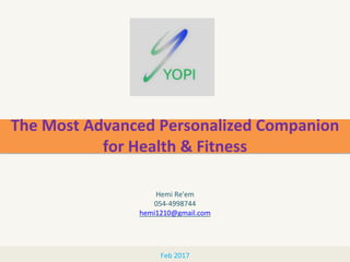 The Most Advanced Personalized Companion
for Health & Fitness
Feb 2017
Hemi Re'em
054-4998744
hemi1210@gmail.com
 