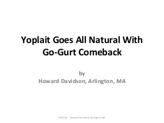 Yoplait Goes All Natural With
Go-Gurt Comeback
by
Howard Davidson, Arlington, MA
Slide By :- Howard Davidson Arlington MA
 