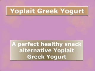 Yoplait Greek Yogurt
A perfect healthy snack
alternative Yoplait
Greek Yogurt
 