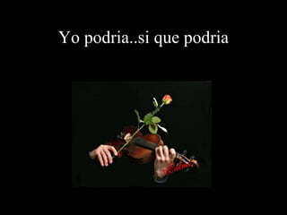 Yo podria..si que podria 