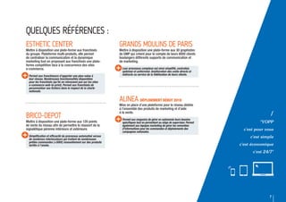 7
/
"YOPP
c'est pour vous
c'est simple
c'est économique
c'est 24/7"
QUELQUES RÉFÉRENCES :
ALINEA DÉPLOIEMENT DÉBUT 2018
Mise en place d’une plateforme pour le réseau dédiée
à l’ensemble des produits de marketing et d’aide
à la vente.
Permet aux magasins de gérer en autonomie leurs besoins
spécifiques tout en permettant au siège de superviser. Permet
également aux équipes marketing de gérer les remontées
d’informations pour les commandes et déploiements des
campagnes nationales.
ESTHETIC CENTER
Mettre à disposition une plate-forme aux franchisés
du groupe. Plateforme multi-produits, elle permet
de centraliser la communication et la dynamique
marketing tout en proposant aux franchisés une plate-
forme compétitive face à la concurrence des sites
e-commerce.
Permet aux franchiseurs d’apporter une plus-value à
leur réseau. Nombreuses fonctionnalités disponibles
pour les franchisés (qu’ils ne retrouvent pas sur les sites
e-commerce web-to-print). Permet aux franchisés de
personnaliser ses fichiers dans le respect de la charte
nationale.
GRANDS MOULINS DE PARIS
Mettre à disposition une plate-forme aux 30 graphistes
de GMP qui créent pour le compte de leurs 8000 clients
boulangers différents supports de communication et
de marketing.
Leur processus complexe est ainsi simplifié, centralisé,
optimisé et uniformisé. Amélioration des coûts directs et
indirects au service de la fidélisation de leurs clients.
BRICO-DEPOT
Mettre à disposition une plate-forme aux 120 points
de vente du réseau afin de permettre le réassort de la
signalétique pérenne intérieure et extérieure.
Simplification et efficacité du processus automatisé versus
de nombreux interlocuteurs qui traitent de nombreuses
petites commandes (<500€) manuellement sur des produits
tarifés à l’année.
 