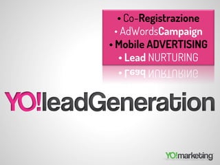 • Co-Registrazione
  • AdWordsCampaign
• Mobile ADVERTISING
   • Lead NURTURING
 