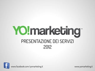  




         PRESENTAZIONE DEI SERVIZI
                   2012


www.facebook.com/yomarketing.it          www.yomarketing.it
 