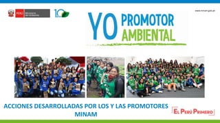 PERÚ LIMPIO
www.minam.gob.pe
ACCIONES DESARROLLADAS POR LOS Y LAS PROMOTORES
MINAM
 