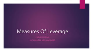Measures Of Leverage
PARUS KHUWAJA
LECTURER, IBA, UOS, JAMSHORO
 