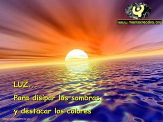 LLUUZZ...... 
PPaarraa ddiissiippaarr llaass ssoommbbrraass 
yy ddeessttaaccaarr llooss ccoolloorreess 
 