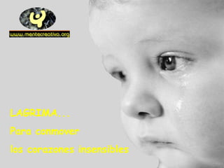 LAGRIMA... 
Para conmover 
los corazones insensibles 
 