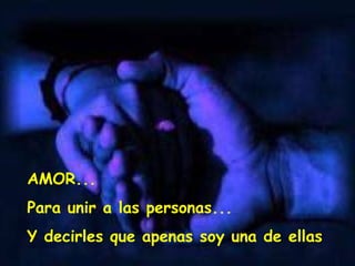 AMOR... Para unir a las personas... Y decirles que apenas soy una de ellas 