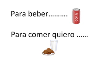 Para beber……….

Para comer quiero ……
 