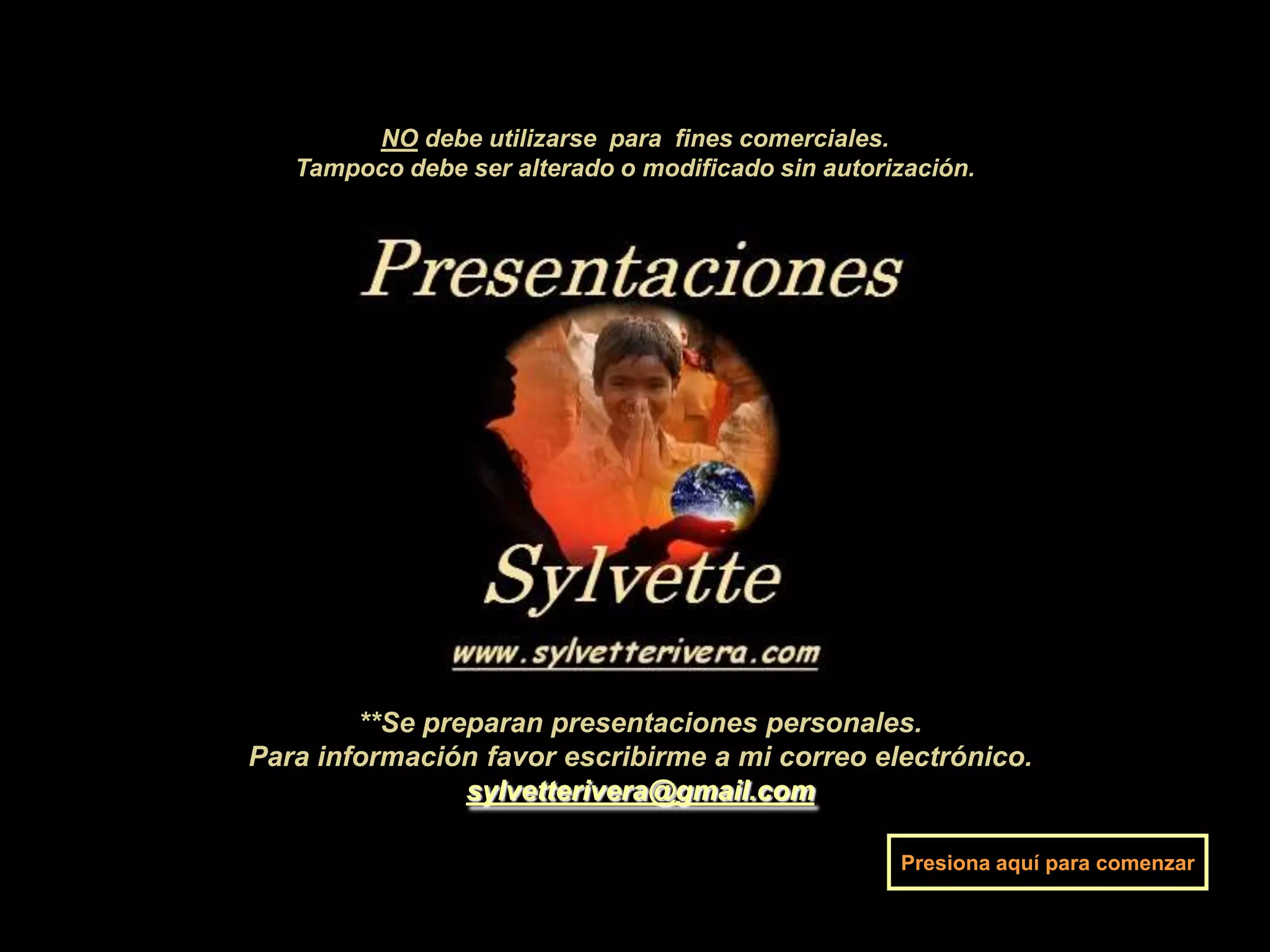 NO debe utilizarse para fines comerciales. Tampoco debe ser alterado o modificado sin autorización.**Se preparan presentaciones personales.Para información favor escribirme a mi correo electrónico.sylvetterivera@gmail.comPresiona aquí para comenzar