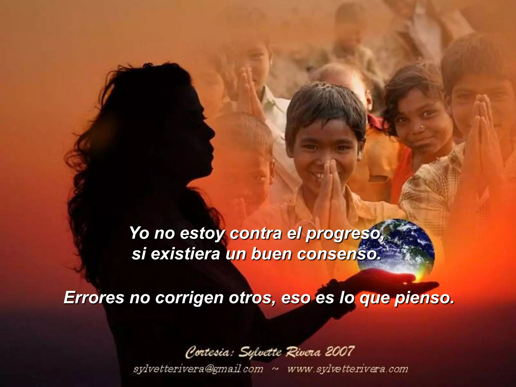 Yo no estoy contra el progreso,si existiera un buen consenso.Errores no corrigen otros, eso es lo que pienso.