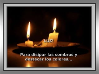 LUZ!


Para disipar las sombras y
  destacar los colores...
 