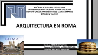 REPÚBLICA BOLIVARIANA DE VENEZUELA
MINISTERIO DEL PODER POPULAR PARA LA EDUCACIÓN
INSTITUTO UNIVERSITARIO POLITECNICO SANTIAGO MARIÑO
EXTENSIÓN VALENCIA
Nombre: YORDAN SEPÚLVEDA
Cátedra: HISTORIA DE LA ARQUITECTURA I
Profesora: ARQ. ESTELA AGUILAR.
 