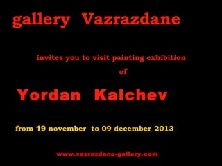 gallery Vazrazdane
invites you to visit painting exhibition
of

Yordan Kalchev
from 19 november to 09 december 2013
www.vazrazdane-gallery.com

 