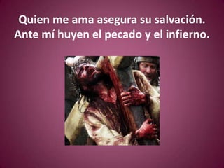 Quien me ama asegura su salvación.Ante mí huyen el pecado y el infierno.