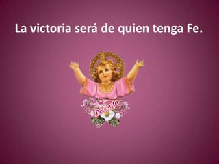 La victoria será de quien tenga Fe.