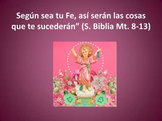 Según sea tu Fe, así serán las cosas que te sucederán” (S. Biblia Mt. 8-13)