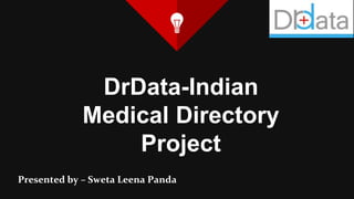 DrData-Indian
Medical Directory
Project
Presented by – Sweta Leena Panda
 