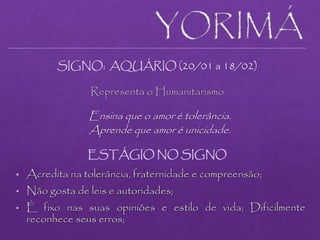 SIGNO: AQUÁRIO (20/01 a 18/02)
Representa o Humanitarismo
Ensina que o amor é tolerância.
Aprende que amor é unicidade.
ESTÁGIO NO SIGNO
 