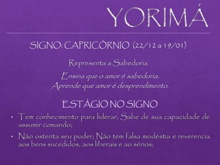 SIGNO: CAPRICÓRNIO (22/12 a 19/01)
Representa a Sabedoria
Ensina que o amor é sabedoria.
Aprende que amor é desprendimento.
ESTÁGIO NO SIGNO
 