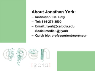 About Jonathan York:
–   Institution: Cal Poly
–   Tel: 614-271-3500
–   Email: jlyork@calpoly.edu
–   Social media: @jlyork
–   Quick bio: professor/entrepreneur
 