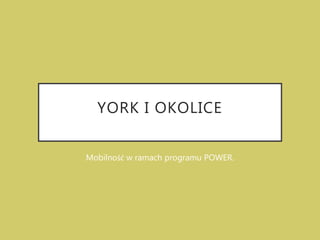 YORK I OKOLICE
Mobilność w ramach programu POWER.
 