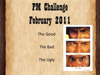 PM ChallengeFebruary 2011 The Good The Bad The Ugly 