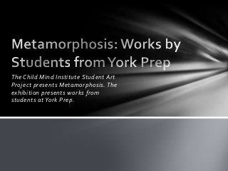 The Child Mind Institute Student Art
Project presents Metamorphosis. The
exhibition presents works from
students at York Prep.

 