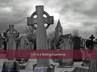 Life is a fleeting experience
Image Credit: https://www.ﬂickr.com/photos/duncanh1/8528456387
 