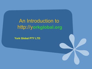 An Introduction to 
http://yorkglobal.org 
York Global PTY LTD 
 