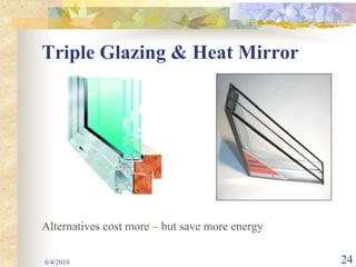 Triple Glazing & Heat Mirror




Alternatives cost more – but save more energy

6/4/2010                                        24
 