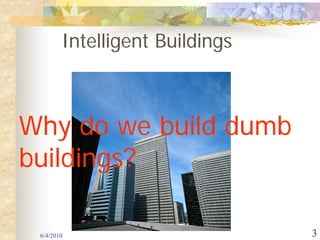Intelligent Buildings



Why do we build dumb
buildings?

 6/4/2010                       3
 