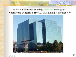 Is this Tinted Glass Building Green and Intelligent ?
What are the tradeoffs in HVAC, Daylighting & Productivity




 6/4/2010                                                    33
 